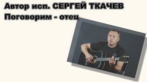 АВТОР ИСП. СЕРГЕЙ ТКАЧЕВ - Поговорим -отец