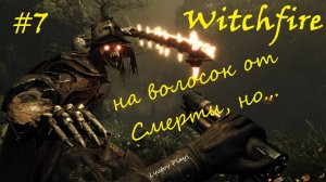 Witchfire #7 - был на волосок от смерти, но...