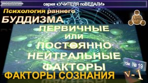 (19) ПЕРВИЧНЫЕ ИЛИ ПОСТОЯННО НЕЙТРАЛЬНЫЕ ФАКТОРЫ СОЗНАНИЯ (ч 5)- ПСИХОЛОГИЯ РАННЕГО БУДДИЗМА