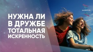 Нужна ли в дружбе тотальная искренность