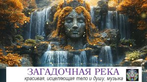 ЗАГАДОЧНАЯ РЕКА. Нежная исцеляющая музыка в сопровождении завораживающего вокала и журчания воды