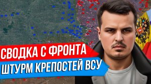 ШТУРМ КРЕПОСТЕЙ ВСУ ПРОДОЛЖАЕТСЯ. СВОДКА С ФРОНТА. ЧАСТЬ ПЕРВАЯ.