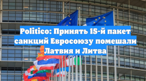 Politico: Принять 15-й пакет санкций Евросоюзу помешали Латвия и Литва