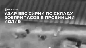 Удар ВВС Сирии по складу боеприпасов в провинции Идлиб