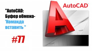 77-"AutoCAD: Команда 'Вставить' — Работа с буфером обмена"