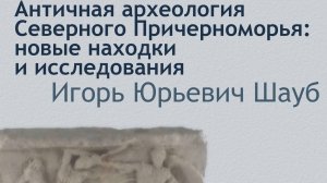 Лекция "Античная археология Северного Причерноморья: новые находки и исследования"