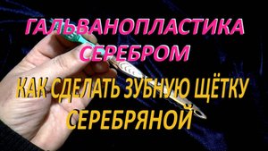 Гальванопластика серебром. Как сделать зубную щетку серебряной.