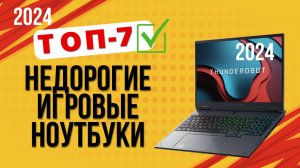 ТОП—7. 💻Лучшие недорогие игровые ноутбуки. Рейтинг 2024. Какой ноут лучше выбрать по ЦЕНЕ-КАЧЕСТВО