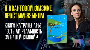 «Есть ли реальность за вашей спиной: Квантовая физика в книге Катрины Арье»