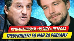 Новости Шоу-Бизнеса ★ Кушанашвили «разнес» Петрова за гонорар в 50 млн рублей за рекламу