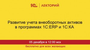 1С:Лекторий. 05.12.2024. Развитие учета внеоборотных активов в программах 1С:ERP и 1С:КА