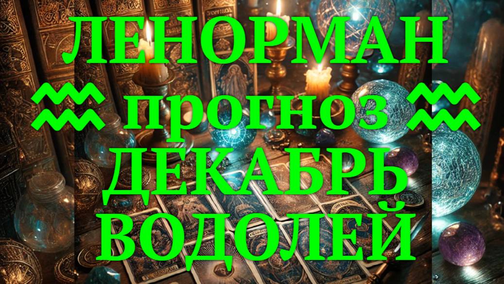 ЛЕНОРМАН-прогноз на ДЕКАБРЬ ♒️ ВОДОЛЕЙ 2024