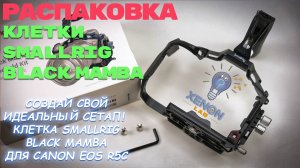 Распаковка клетки SmallRig Black Mamba для Canon EOS R5 C: идеальный инструмент для профессионалов!