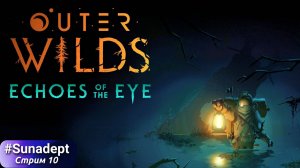 В КРОМЕШНОЙ ТЬМЕ | Outer Wilds Echoes of the Eye DLC Прохождение. Стрим 10