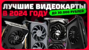 Лучшие видеокарты до 30 000 рублей в 2024 году | Какую видеокарту купить?
