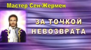 Мастер Сен-Жермен: ЗА ТОЧКОЙ НЕВОЗВРАТА