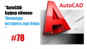 78-"AutoCAD: Команда 'Вставить как блок' — Работа с буфером обмена"