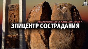 ЭПИЦЕНТР СОСТРАДАНИЯ | Фильм о землетрясении в Армении 1988 г.