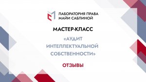 Отзывы слушателей мастер-класса "Аудит интеллектуальной собственности" (Полная версия)