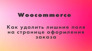 Как удалить лишние поля на странице оформления заказа Woocommerce