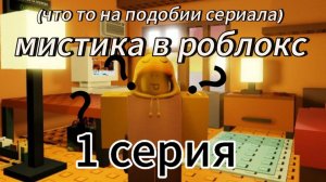 МИСТИКА В РОБЛОКС 1 часть | ROBLOX ( что то на подобии сериала)
