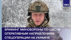 Брифинг Минобороны по шести оперативным направлениям спецоперации на Украине