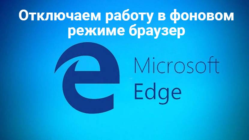 Отключаем работу в фоновом режиме браузер Microsoft Edge смотреть онлайн