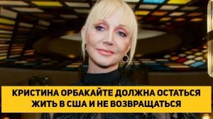 КРИСТИНА ОРБАКАЙТЕ ДОЛЖНА ОСТАТЬСЯ ЖИТЬ В США И НЕ ВОЗВРАЩАТЬСЯ