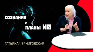 Сознание и искусственный интеллект | Мозг и сознание | Эволюция сознания |  Татьяна Черниговская