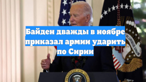 Байден дважды в ноябре приказал армии ударить по Сирии
