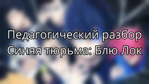 Педагогический разбор. Синяя тюрьма: Блю Лок