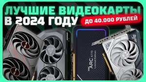 Лучшие видеокарты до 40000 рублей в 2024 году | Какую видеокарту купить?
