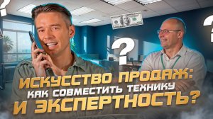 ИСКУССТВО ПРОДАЖ: Как совместить технику и экспертность?