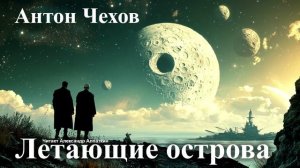 Антон Чехов. "Летающие острова"