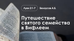 «Путешествие святого семейства в Вифлеем» | Луки 2:1-7 | Белоусов А.Б.