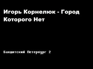 Игорь Корнелюк - Город, которого нет / Бандинтский Петербург 2: АДВОКАТ