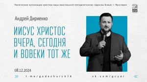 "Иисус Христос вчера, сегодня и во веки тот же" - Андрей Дириенко - 08.12.2024