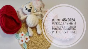 Рукодельный винегрет. Влог 45/2024.