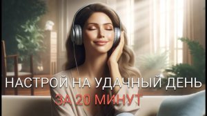 Настрой на Лучший День твоей Жизни (Аффирмации 20 минут)