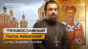 "Православный Папа Римский": Память и уроки Священномученика Климента — отец Андрей Ткачёв