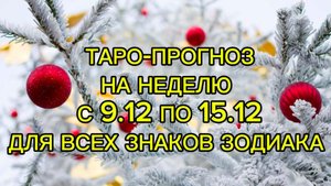 ТАРО-ПРОГНОЗ НА НЕДЕЛЮ С 9.12 ПО 15.12 ДЛЯ ВСЕХ ЗНАКОВ ЗОДИАКА