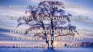 Анализ видений по поводу закрытия программ(войн). Алёна Берегиня, Пандора.