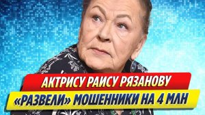 Новости Шоу-Бизнеса ★ Актрису Раису Рязанову развели мошенники на 4 миллиона рублей