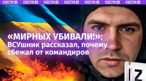 Командир ВСУ заставлял убивать гражданских, которые говорят на русском