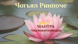 Чогьял Ринпоче (Мантра Ченрези) Наполняет успокоением и умиротворением.