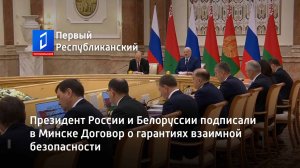 Президент России и Белоруссии подписали в Минске Договор о гарантиях взаимной безопасности