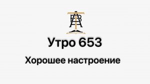 Утро 653 с Андреем Тихоновым. Хорошее настроение.