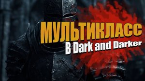 ОБНОВЛЕНИЕ МУЛЬТИКЛАСС В Dark and Darker 2024