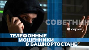 Телефонные мошенники в Башкортостане. [10-я серия, СОВЕТНИК]