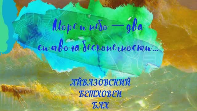 Море и небо — два символа бесконечности    АЙВАЗОВСКИЙ   БЕТХОВЕН    БАХ